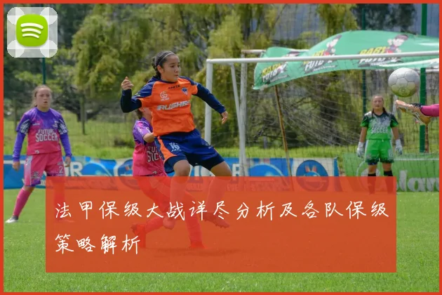 法甲保级大战详尽分析及各队保级策略解析