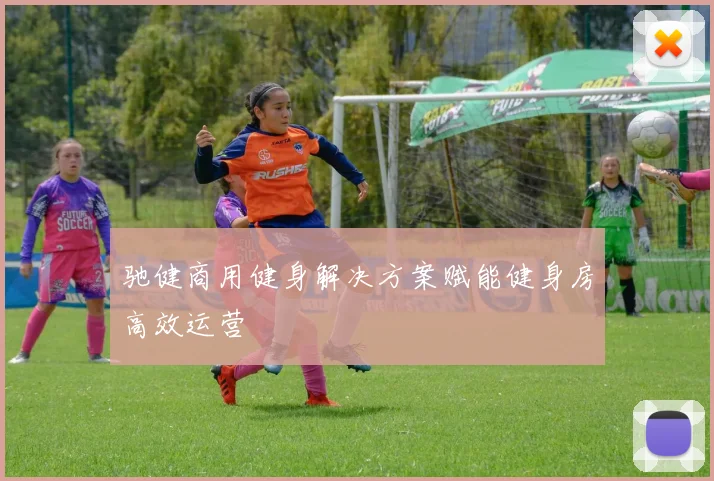 驰健商用健身解决方案赋能健身房高效运营