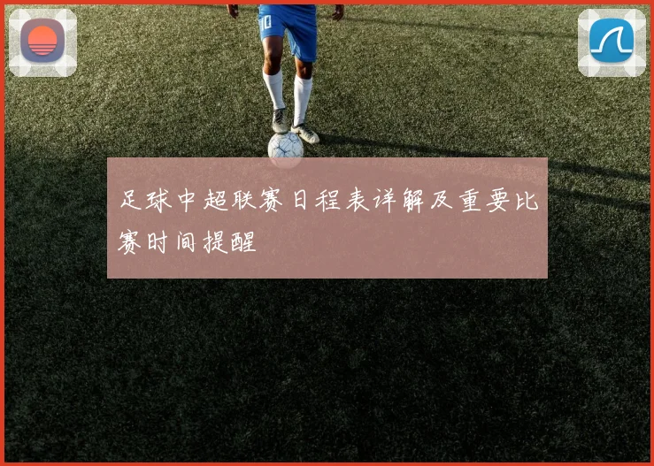 足球中超联赛日程表详解及重要比赛时间提醒