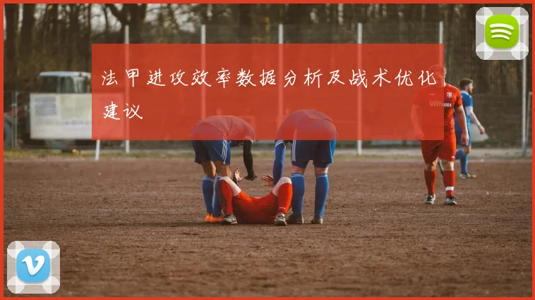 法甲进攻效率数据分析及战术优化建议